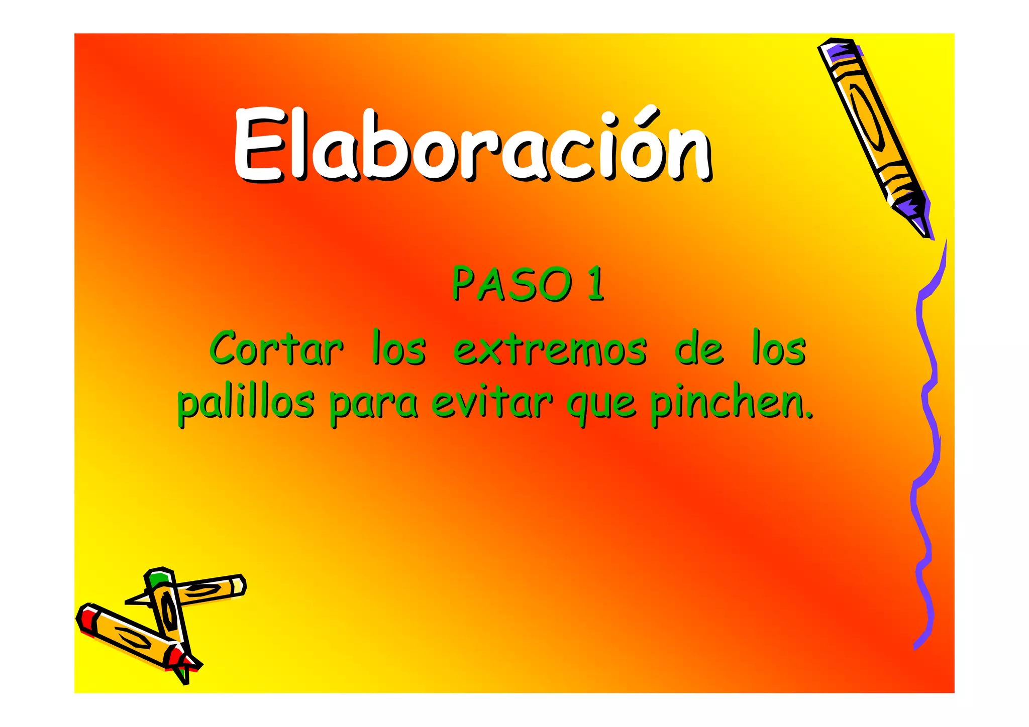 Elaboración
               PASO 1
 Cortar los extremos de los
palillos para evitar que pinchen.
 