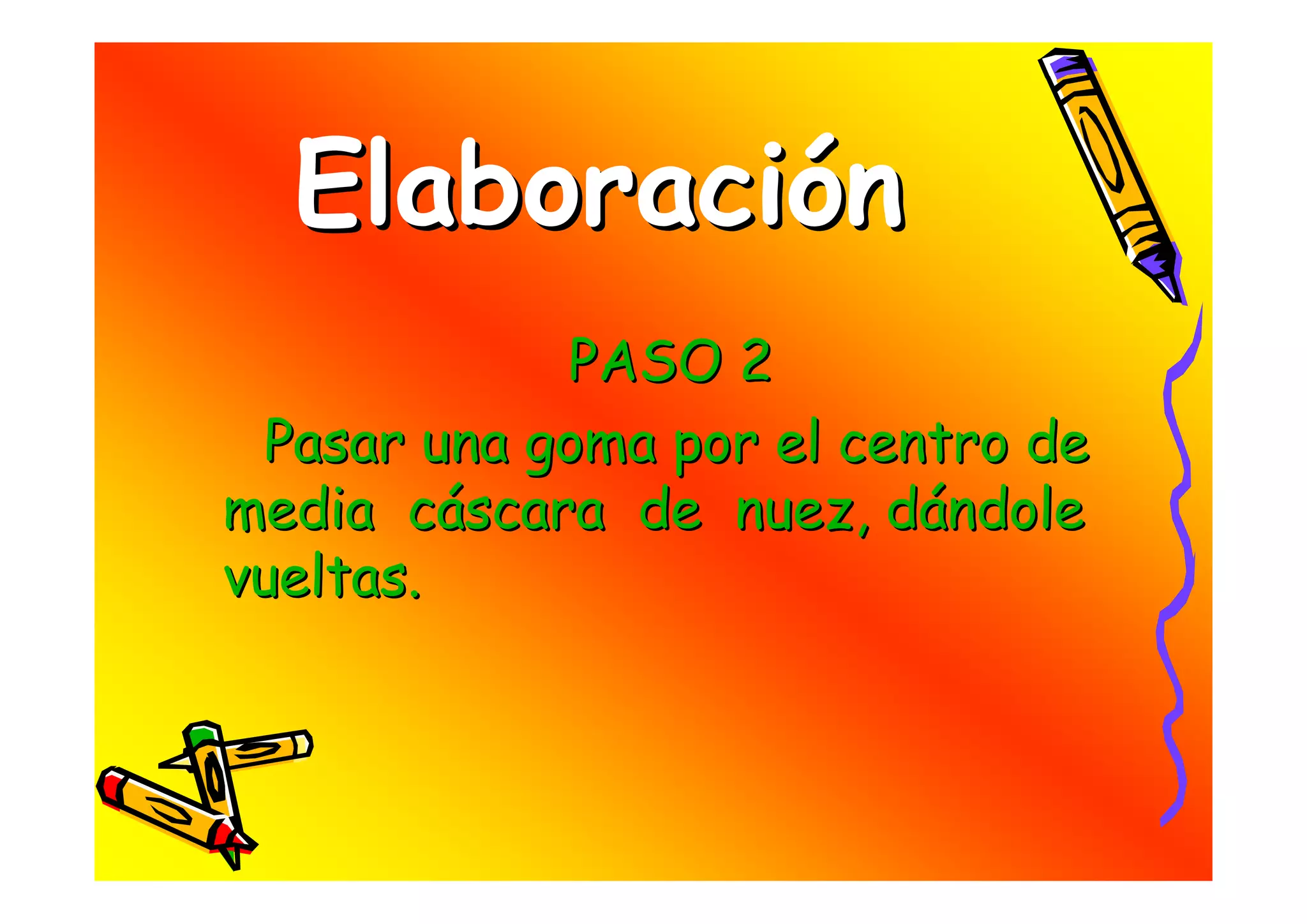Elaboración
            PASO 2
 Pasar una goma por el centro de
media cáscara de nuez, dándole
vueltas.
 