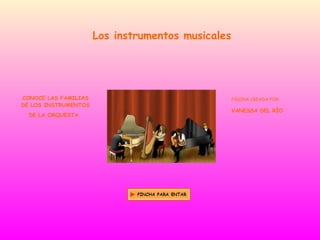 Los instrumentos musicales




CONOCE LAS FAMILIAS                                PÁGINA CREADA POR:
DE LOS INSTRUMENTOS
                                                   VANESSA DEL RÍO
  DE LA ORQUESTA
 