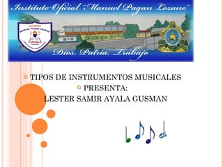    TIPOS DE INSTRUMENTOS MUSICALES
                PRESENTA:

       LESTER SAMIR AYALA GUSMAN
 