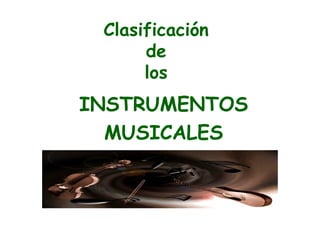 Clasificación
      de
      los
INSTRUMENTOS
  MUSICALES
 