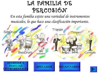 En esta familia existe una variedad de instrumentos
musicales, lo que hace una clasificación importante.
LA FAMILIA DELA FAMILIA DE
PERCUSIÓNPERCUSIÓN
AFINADOS NO AFINADOS
REGRESAR A
FAMILIAS
INSTRUMENTALES
 