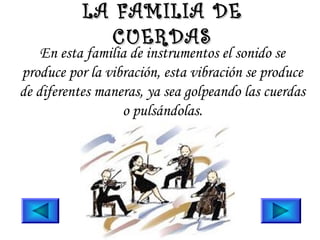 En esta familia de instrumentos el sonido se
produce por la vibración, esta vibración se produce
de diferentes maneras, ya sea golpeando las cuerdas
o pulsándolas.
LA FAMILIA DELA FAMILIA DE
CUERDASCUERDAS
 