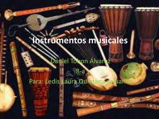Instrumentos musicales 
Daniel Tobon Álvarez 
8-a 
Para: Ledis Laura Quintana sejuanes 
 