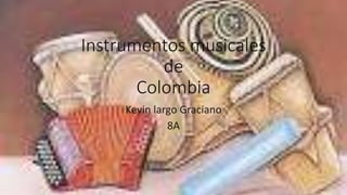 Instrumentos musicales 
de 
Colombia 
Kevin largo Graciano 
8A 
 