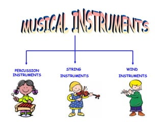 PERCUSSION
INSTRUMENTS
STRING
INSTRUMENTS
WIND
INSTRUMENTS
 