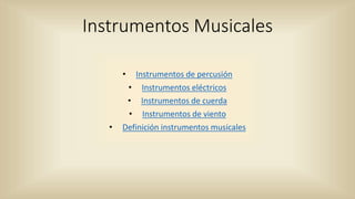 Instrumentos Musicales
• Instrumentos de percusión
• Instrumentos eléctricos
• Instrumentos de cuerda
• Instrumentos de viento
• Definición instrumentos musicales
 