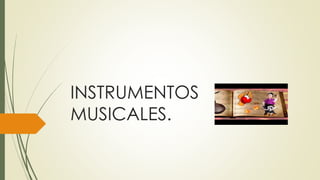 INSTRUMENTOS
MUSICALES.
 