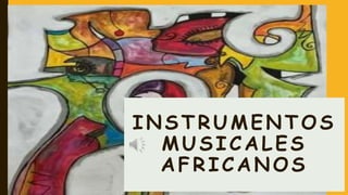 INSTRUMENTOS
MUSICALES
AFRICANOS
 