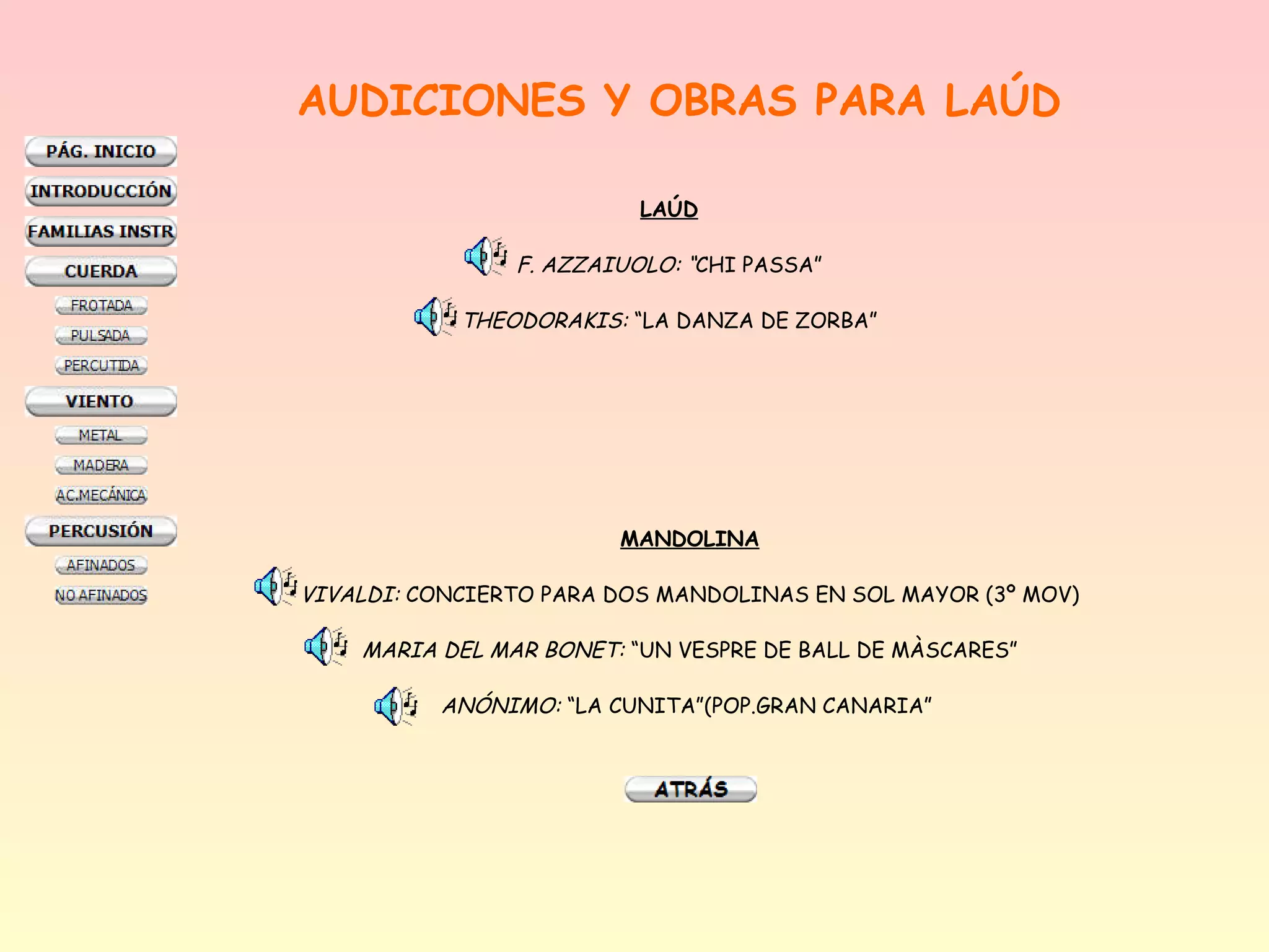 AUDICIONES Y OBRAS PARA LAÚD

                          LAÚD

                F. AZZAIUOLO: “CHI PASSA”

            THEODORAKIS: “LA DANZA DE ZORBA”




                        MANDOLINA

VIVALDI: CONCIERTO PARA DOS MANDOLINAS EN SOL MAYOR (3º MOV)

    MARIA DEL MAR BONET: “UN VESPRE DE BALL DE MÀSCARES”

          ANÓNIMO: “LA CUNITA”(POP.GRAN CANARIA”
 