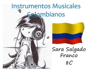 Instrumentos Musicales 
Colombianos 
Sara Salgado 
Franco 
8C 
 