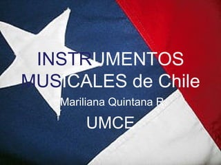 INSTR UMENTOS  MUS ICALES de Chile Mariliana Quintana R. UMCE 