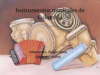 Instrumentos musicales de 
Colombia 
Integrantes: Sergio mesa 
Alejandro muños 
 