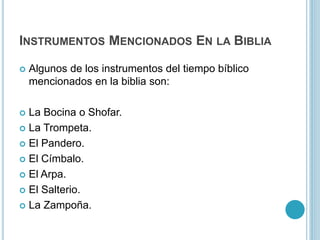 INSTRUMENTOS MENCIONADOS EN LA BIBLIA 
 Algunos de los instrumentos del tiempo bíblico 
mencionados en la biblia son: 
 ...