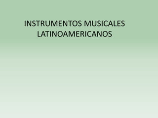 INSTRUMENTOS MUSICALES
LATINOAMERICANOS
 