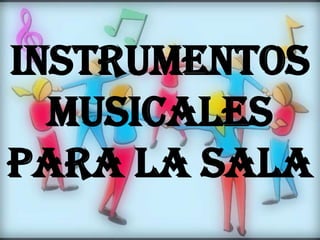 INSTRUMENTOS
MUSICALES
PARA LA SALA
 