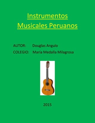 Instrumentos
Musicales Peruanos
AUTOR: Douglas Angulo
COLEGIO: María Medalla Milagrosa
2015
 