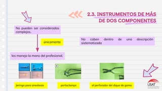 2.3. INSTRUMENTOS DE MÁS
DE DOS COMPONENTES
No pueden ser considerados
complejos.
los maneja la mano del profesional.
únicamente
Jeringa para anestesia portaclamps el perforador del dique de goma
No caben dentro de una descripción
sistematizada
 