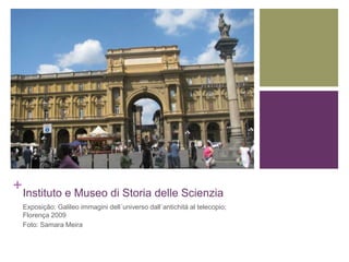 +
Instituto e Museo di Storia delle Scienzia
Exposição: Galileo immagini dell´universo dall´antichitá al telecopio;
Florença 2009
Foto: Samara Meira
 