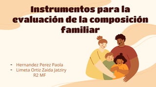 Instrumentos para la
evaluación de la composición
familiar
- Hernandez Perez Paola
- Limeta Ortiz Zaida Jatziry
R2 MF
 