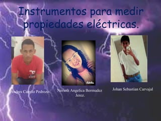 Instrumentos para medir
propiedades eléctricas.
Johan Sebastian CarvajalNerieth Angelica Bermudez
Jerez.
Andres Camilo Pedrozo
 