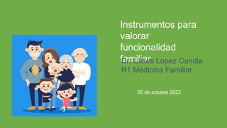 Instrumentos para
valorar
funcionalidad
familiar
05 de octubre 2022
Dr. Ulises Lopez Candia
R1 Medicina Familiar
 