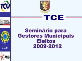 TCE Seminário para  Gestores Municipais  Eleitos 2009-2012  CGU 