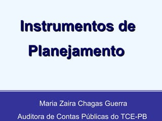 Instrumentos de Planejamento   Maria Zaira Chagas Guerra Auditora de Contas Públicas do TCE-PB 