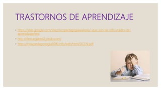 TRASTORNOS DE APRENDIZAJE
◦ https://sites.google.com/site/psicopedagogiawaleska/-que-son-las-dificultades-de-
aprendizaje/test
◦ http://descargatest2.jimdo.com/
◦ http://www.pedagooogia3000.info/web/html/DCCN.pdf
 