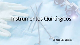 Instrumentos Quirúrgicos
Dr. Jose Luis Caceres
 