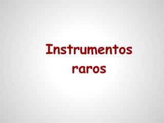 Instrumentos
    raros
 