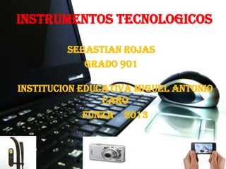 INSTRUMENTOS TECNOLOGICOS
SEBASTIAN ROJAS
GRADO 901
INSTITUCION EDUCATIVA MIGUEL ANTONIO
CARO
FUNZA 2013
 