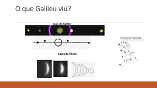 O que Galileu viu?
Luas de Júpiter
Fases de Vênus
 