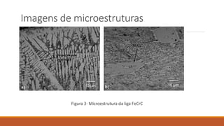 Imagens de microestruturas
Figura 3- Microestrutura da liga FeCrC
 