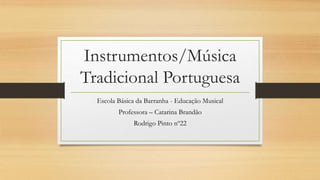Instrumentos/Música
Tradicional Portuguesa
Escola Básica da Barranha - Educação Musical
Professora – Catarina Brandão
Rodrigo Pinto nº22
 
