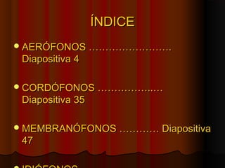 ÍNDICE
 AERÓFONOS …………………….

Diapositiva 4

 CORDÓFONOS ……………..…

Diapositiva 35

 MEMBRANÓFONOS ………… Diapositiva

47

 