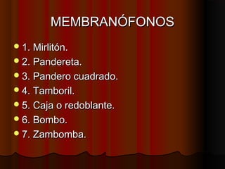 MEMBRANÓFONOS
 1. Mirlitón.
 2. Pandereta.
 3. Pandero cuadrado.
 4. Tamboril.
 5. Caja o redoblante.
 6. Bombo.
 7. Zambomba.

 