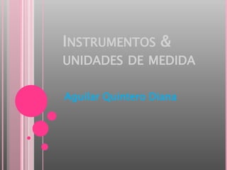 Instrumentos & unidades de medida Aguilar Quintero Diana 
