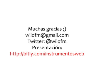 Muchas gracias ;)
        wilofm@gmail.com
         Twitter: @wilofm
            Presentación:
http://bitly.com/instrumentosweb
 