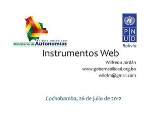 Instrumentos Web
                        Wilfredo Jordán
              www.gobernabilidad.org.bo
                    wilofm@gmail.com




Cochabamba, 26 de julio de 2012
 