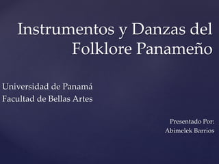 Instrumentos y Danzas del
Folklore Panameño
Universidad de Panamá
Facultad de Bellas Artes
Presentado Por:
Abimelek Barrios
 