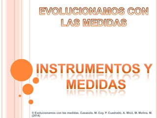 © Evolucionamos con las medidas. Casasola, M. Coy, P. Cuadrado, A. Micó, M. Molina, M.
(2014)
 
