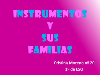 INSTRUMENTOS
      Y
     SUS
   FAMILIAS
      Cristina Moreno nº 20
             1º de ESO
 