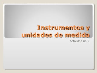 Instrumentos y unidades de medida Actividad no.5 