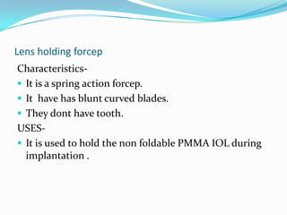 Straight disposable keratome are also available.USES-It is used for making entry in anterior chamber after the tunnel is formed.