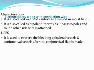 It has it first angle at a distance of 7.7 mm Uses- Used to hold the superior rectus muscle for passing bridle suture to rotate the eyeball downward in cataract and glaucoma surgery.