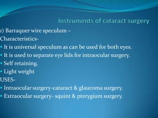 Instruments of cataract surgery,[object Object],1) Barraquer wire speculum –,[object Object],Characteristics-,[object Object],[object Object]