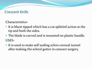The blade is kept apart by spring action.USES-Used to cut conjunctiva to make conjunctival flap.