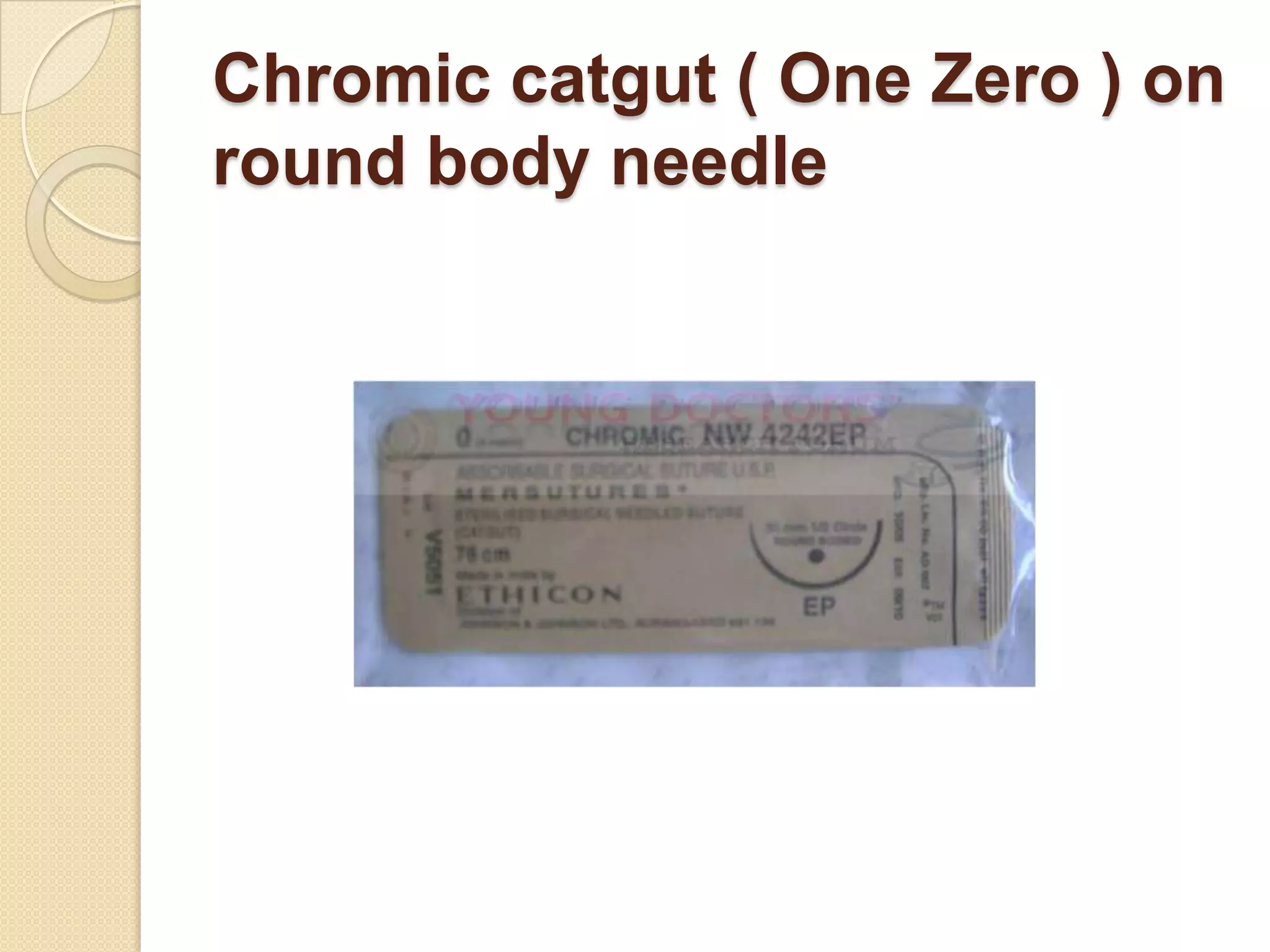 Chromic catgut ( One Zero ) on
round body needle
 
