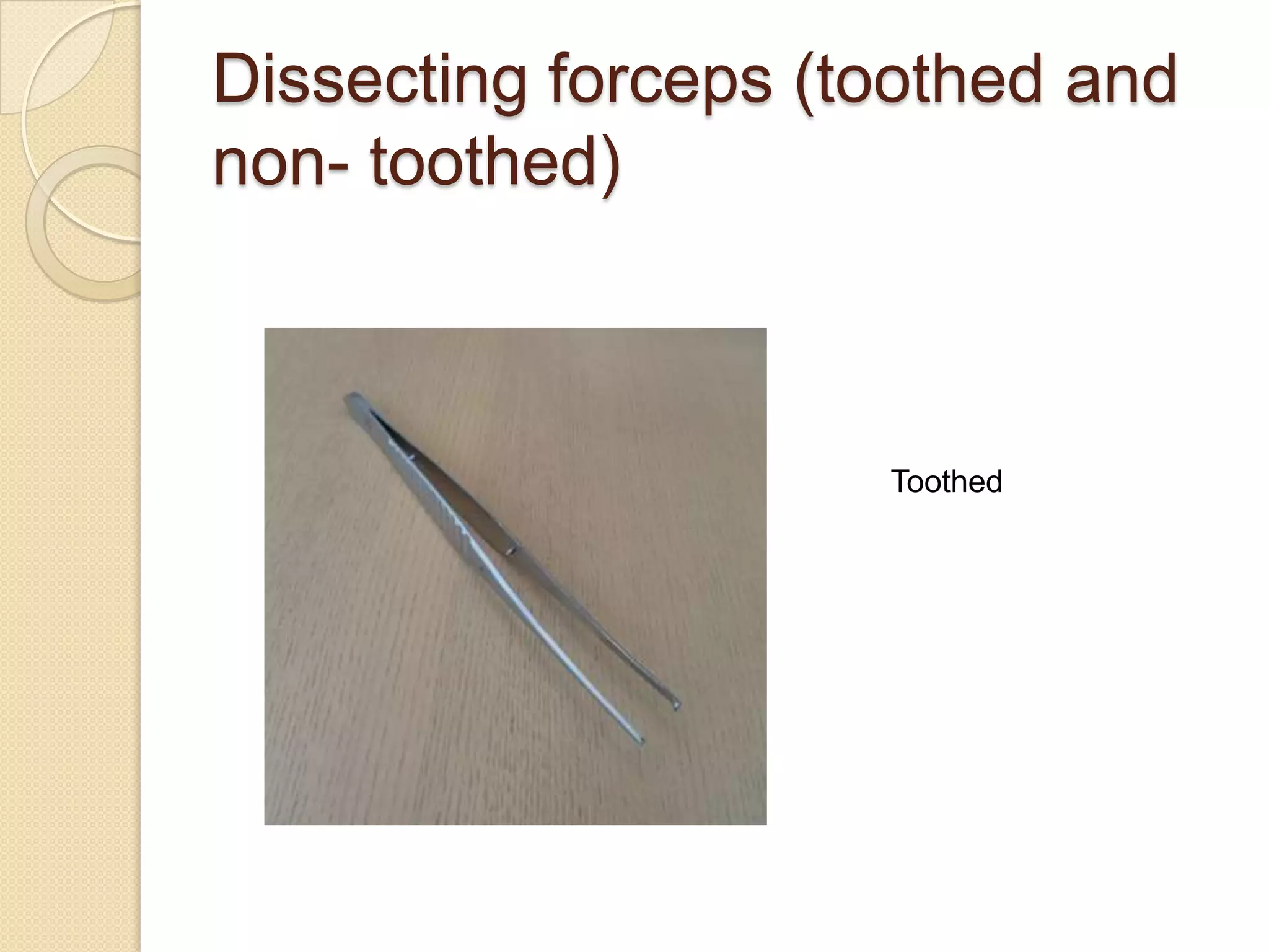 Dissecting forceps (toothed and
non- toothed)
Toothed
 